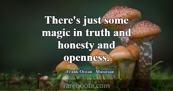 There's just some magic in truth and honesty and o... -Frank Ocean