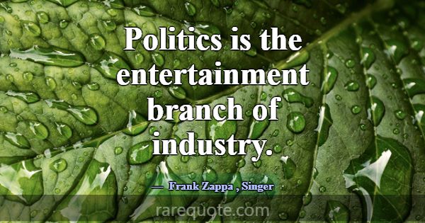 Politics is the entertainment branch of industry.... -Frank Zappa
