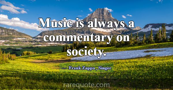 Music is always a commentary on society.... -Frank Zappa