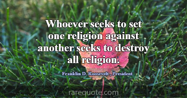 Whoever seeks to set one religion against another ... -Franklin D. Roosevelt