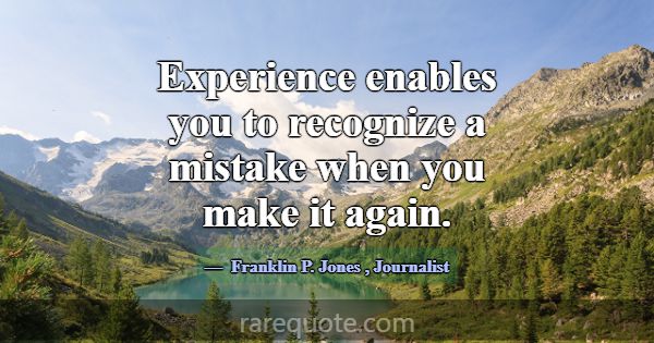 Experience enables you to recognize a mistake when... -Franklin P. Jones