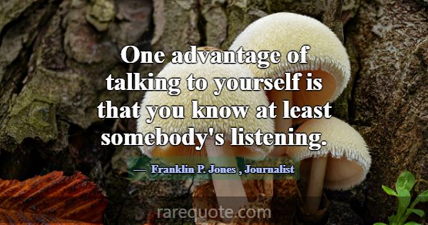 One advantage of talking to yourself is that you k... -Franklin P. Jones