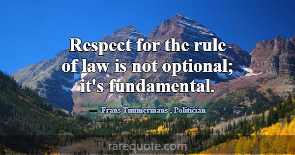 Respect for the rule of law is not optional; it's ... -Frans Timmermans