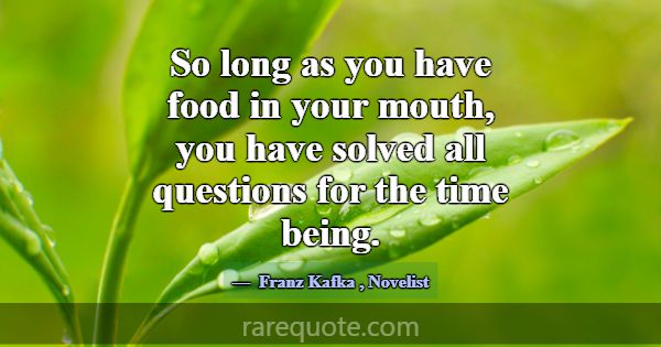 So long as you have food in your mouth, you have s... -Franz Kafka