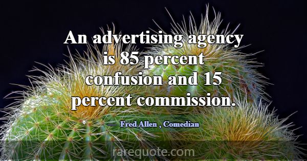 An advertising agency is 85 percent confusion and ... -Fred Allen