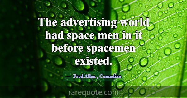 The advertising world had space men in it before s... -Fred Allen