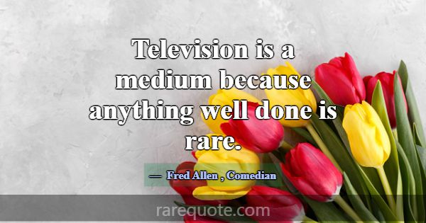 Television is a medium because anything well done ... -Fred Allen