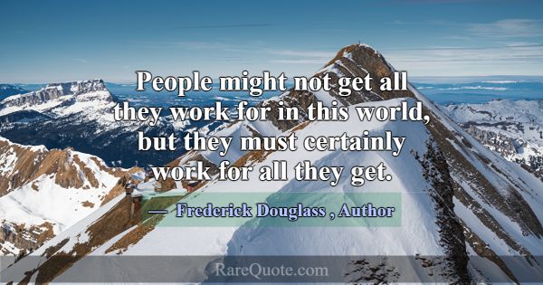 People might not get all they work for in this wor... -Frederick Douglass