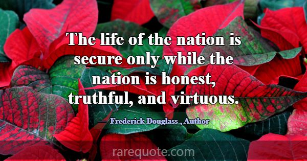 The life of the nation is secure only while the na... -Frederick Douglass