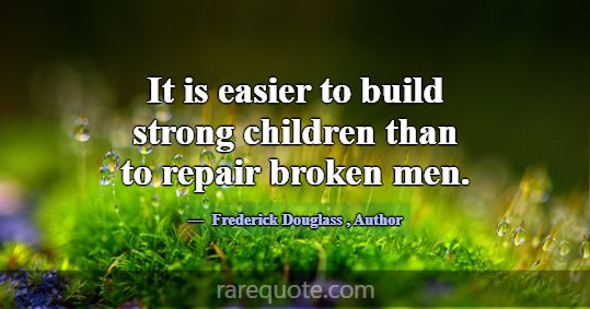 It is easier to build strong children than to repa... -Frederick Douglass