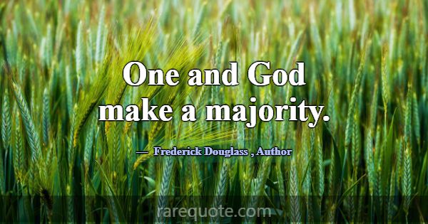 One and God make a majority.... -Frederick Douglass