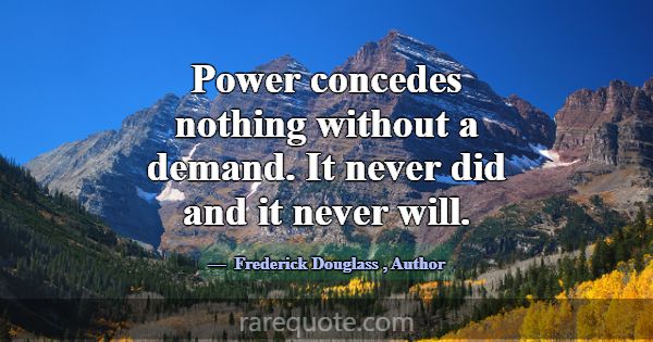 Power concedes nothing without a demand. It never ... -Frederick Douglass