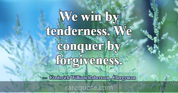 We win by tenderness. We conquer by forgiveness.... -Frederick William Robertson
