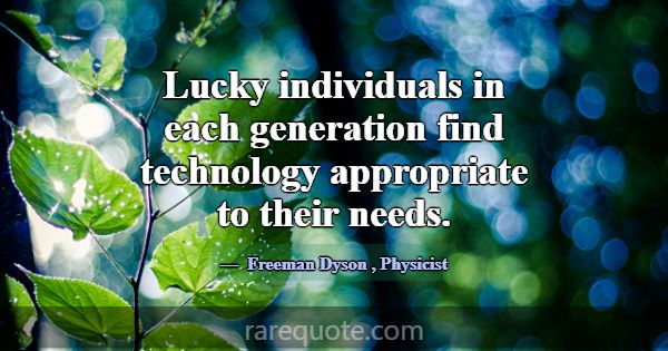 Lucky individuals in each generation find technolo... -Freeman Dyson