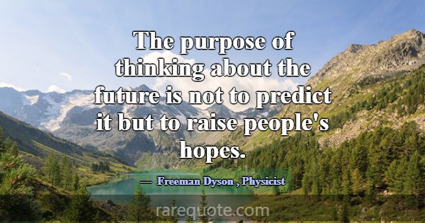 The purpose of thinking about the future is not to... -Freeman Dyson