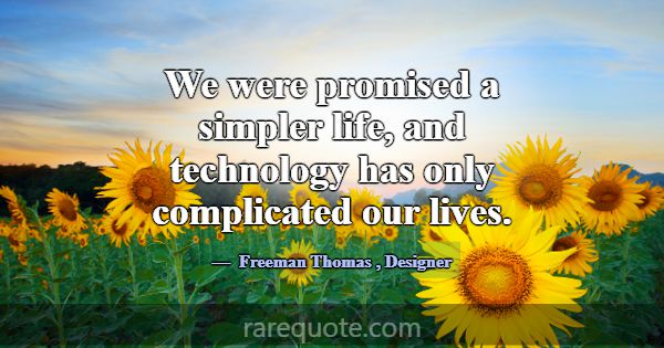 We were promised a simpler life, and technology ha... -Freeman Thomas