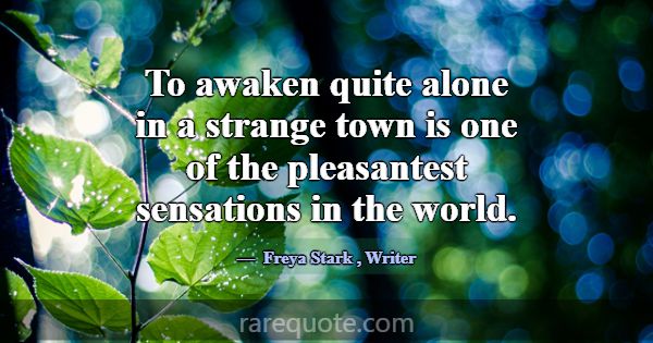 To awaken quite alone in a strange town is one of ... -Freya Stark