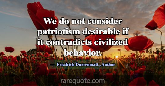 We do not consider patriotism desirable if it cont... -Friedrich Durrenmatt