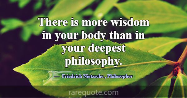 There is more wisdom in your body than in your dee... -Friedrich Nietzsche