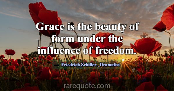 Grace is the beauty of form under the influence of... -Friedrich Schiller
