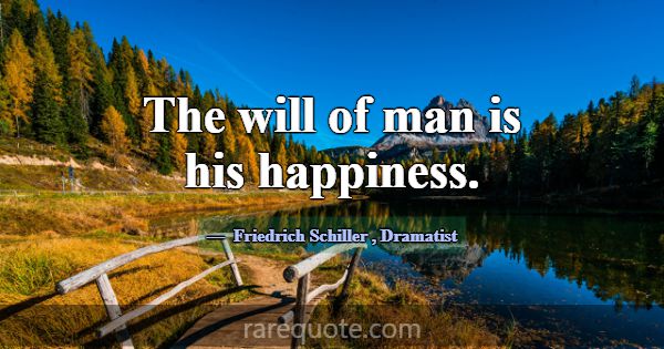 The will of man is his happiness.... -Friedrich Schiller