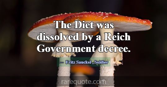 The Diet was dissolved by a Reich Government decre... -Fritz Sauckel
