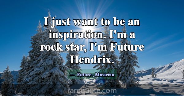 I just want to be an inspiration. I'm a rock star,... -Future