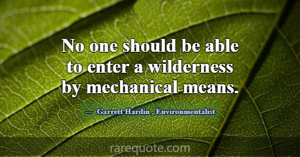 No one should be able to enter a wilderness by mec... -Garrett Hardin
