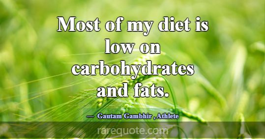 Most of my diet is low on carbohydrates and fats.... -Gautam Gambhir