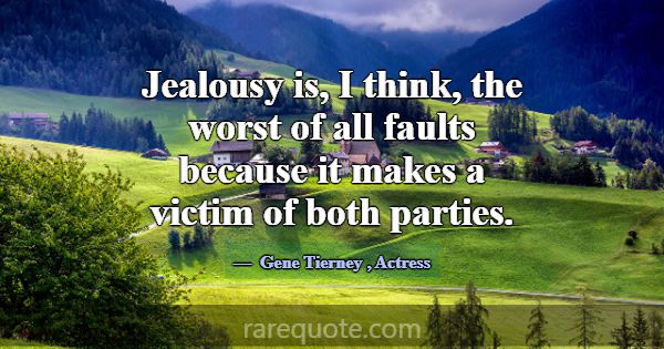 Jealousy is, I think, the worst of all faults beca... -Gene Tierney