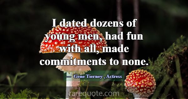 I dated dozens of young men, had fun with all, mad... -Gene Tierney