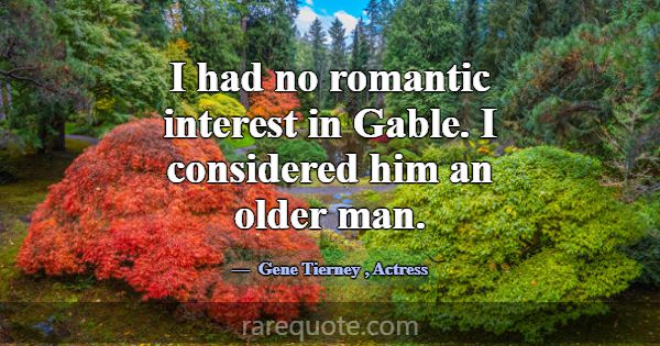 I had no romantic interest in Gable. I considered ... -Gene Tierney