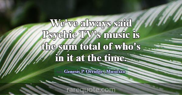 We've always said Psychic TV's music is the sum to... -Genesis P-Orridge