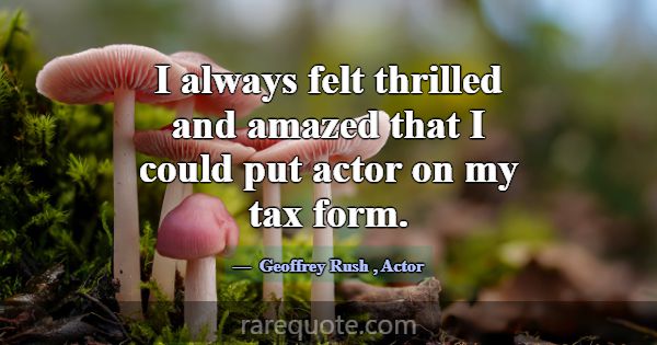 I always felt thrilled and amazed that I could put... -Geoffrey Rush