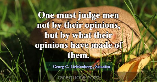 One must judge men not by their opinions, but by w... -Georg C. Lichtenberg