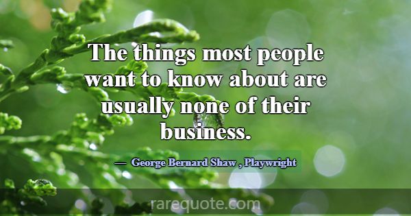 The things most people want to know about are usua... -George Bernard Shaw
