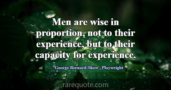 Men are wise in proportion, not to their experienc... -George Bernard Shaw