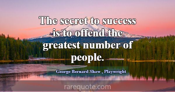 The secret to success is to offend the greatest nu... -George Bernard Shaw