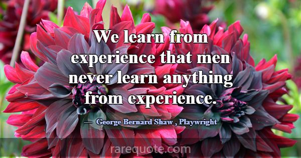 We learn from experience that men never learn anyt... -George Bernard Shaw