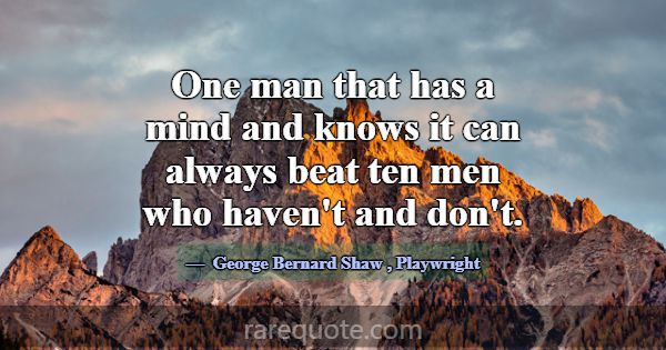 One man that has a mind and knows it can always be... -George Bernard Shaw