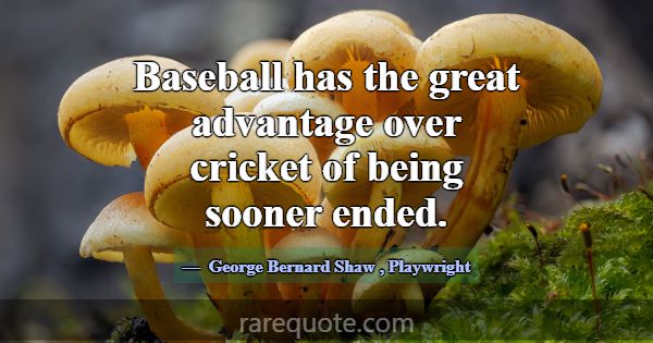 Baseball has the great advantage over cricket of b... -George Bernard Shaw