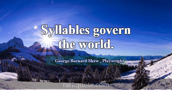 Syllables govern the world.... -George Bernard Shaw