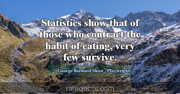 Statistics show that of those who contract the hab... -George Bernard Shaw