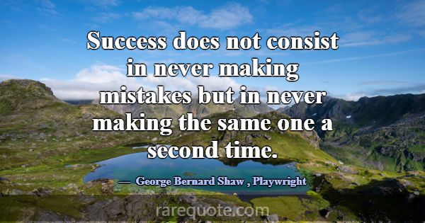 Success does not consist in never making mistakes ... -George Bernard Shaw