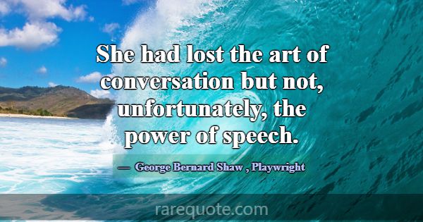 She had lost the art of conversation but not, unfo... -George Bernard Shaw