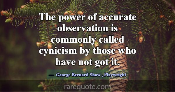 The power of accurate observation is commonly call... -George Bernard Shaw
