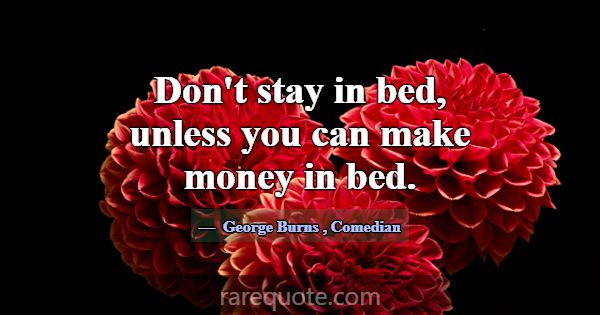 Don't stay in bed, unless you can make money in be... -George Burns