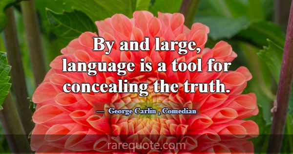 By and large, language is a tool for concealing th... -George Carlin