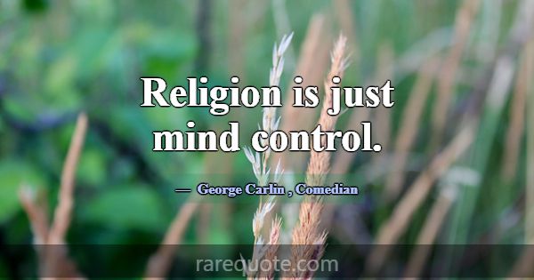 Religion is just mind control.... -George Carlin