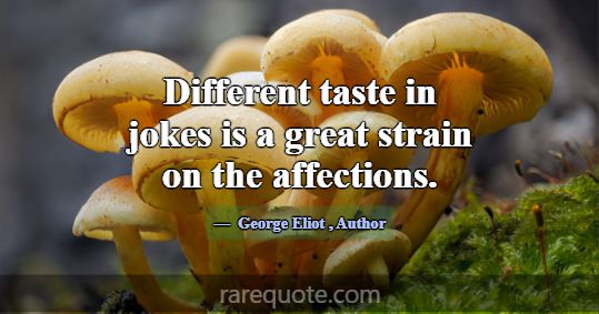 Different taste in jokes is a great strain on the ... -George Eliot